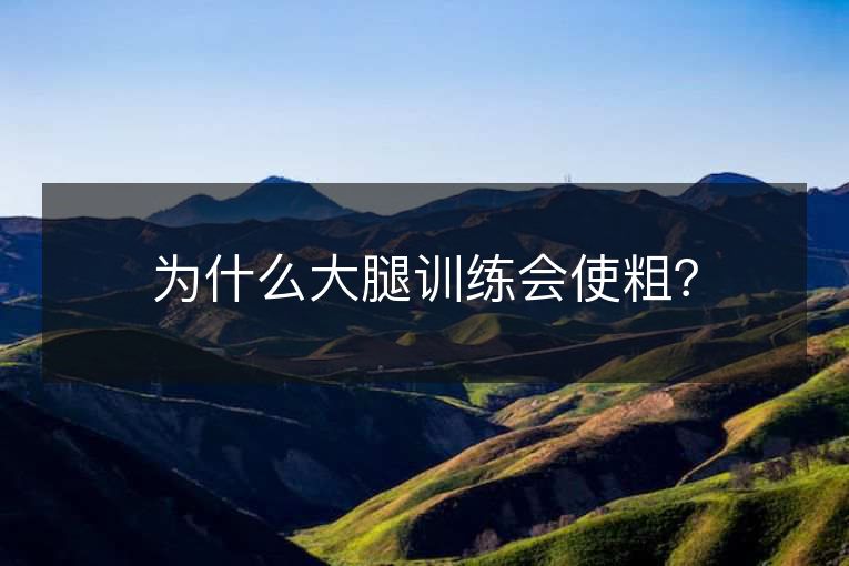 为什么大腿训练会使粗? 为什么大腿训练会使粗?